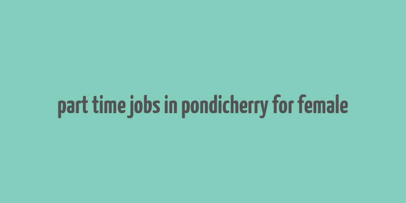 part time jobs in pondicherry for female