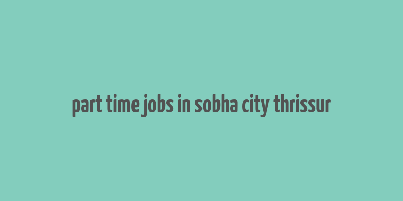 part time jobs in sobha city thrissur