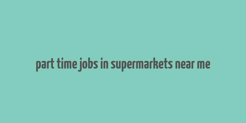 part time jobs in supermarkets near me