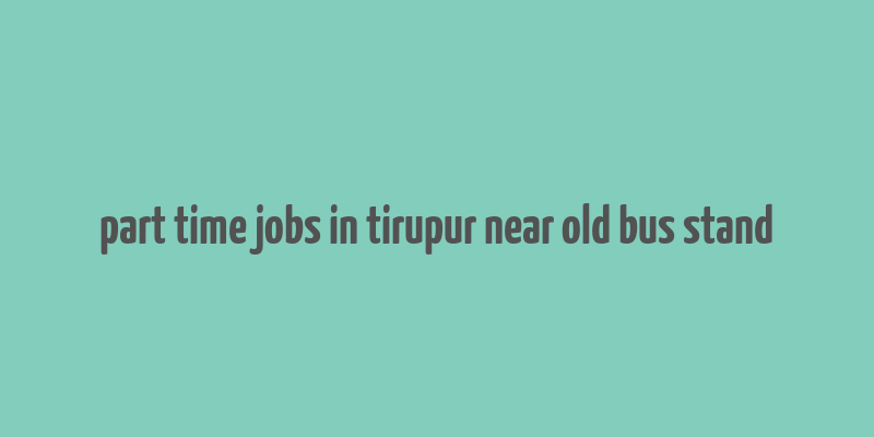 part time jobs in tirupur near old bus stand