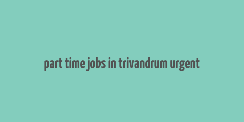 part time jobs in trivandrum urgent