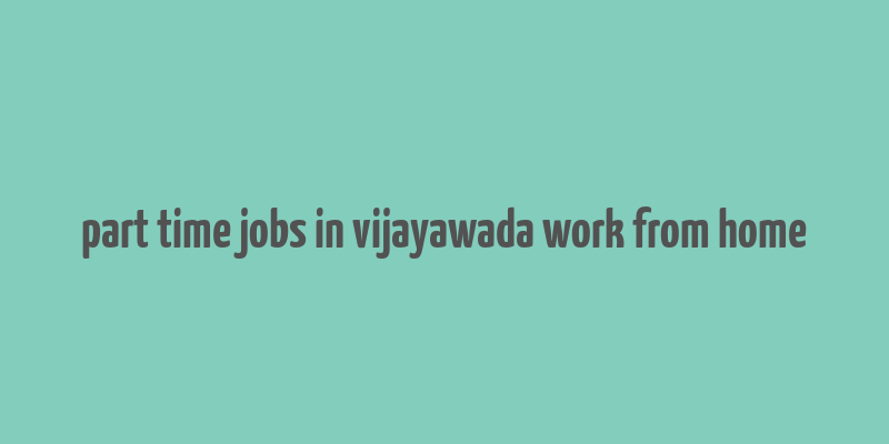 part time jobs in vijayawada work from home