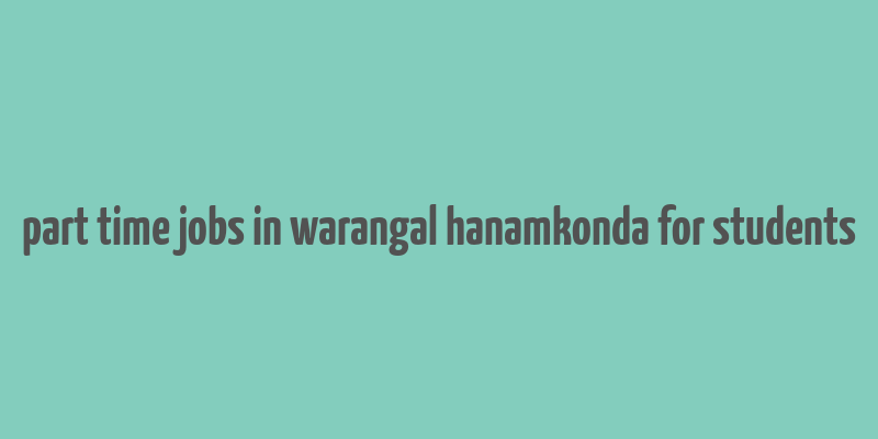 part time jobs in warangal hanamkonda for students