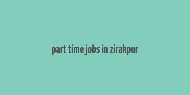 part time jobs in zirakpur