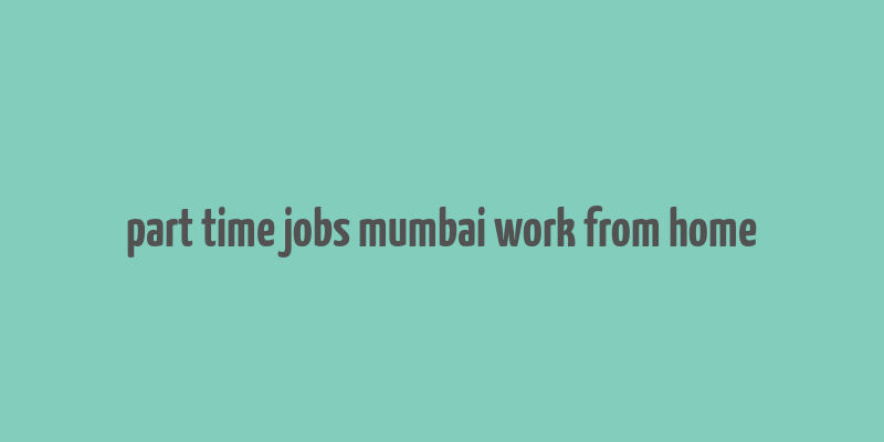 part time jobs mumbai work from home