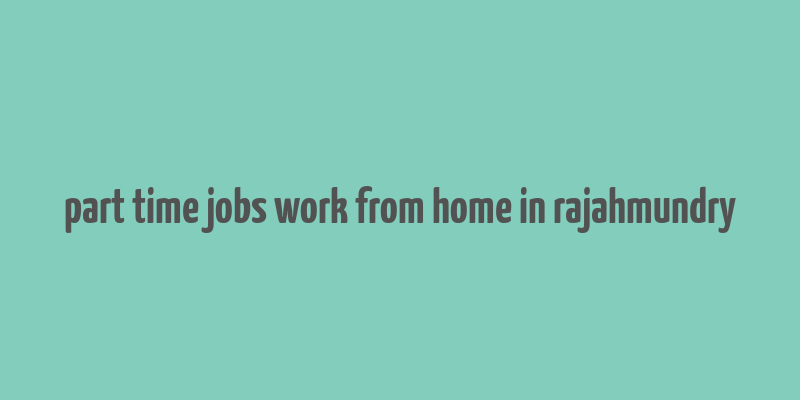 part time jobs work from home in rajahmundry