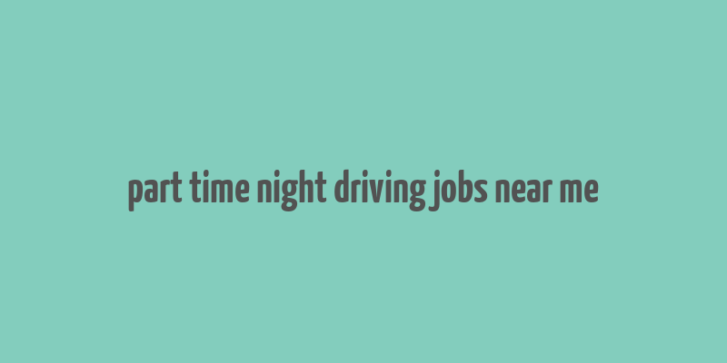 part time night driving jobs near me