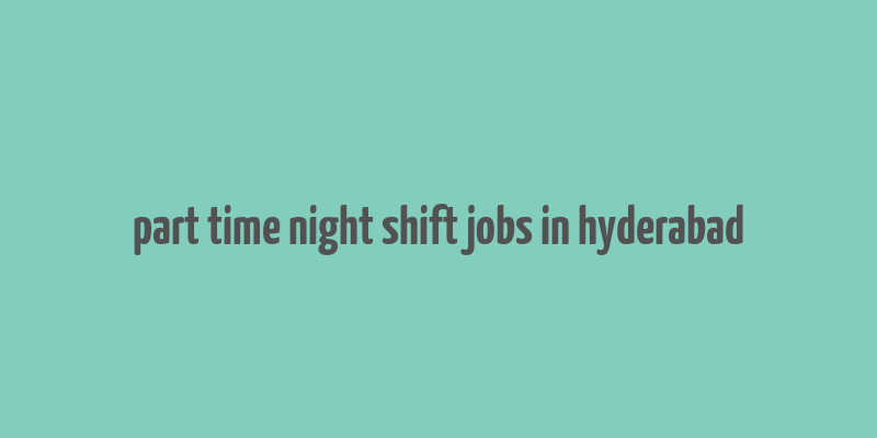 part time night shift jobs in hyderabad