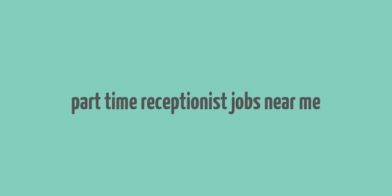 part time receptionist jobs near me