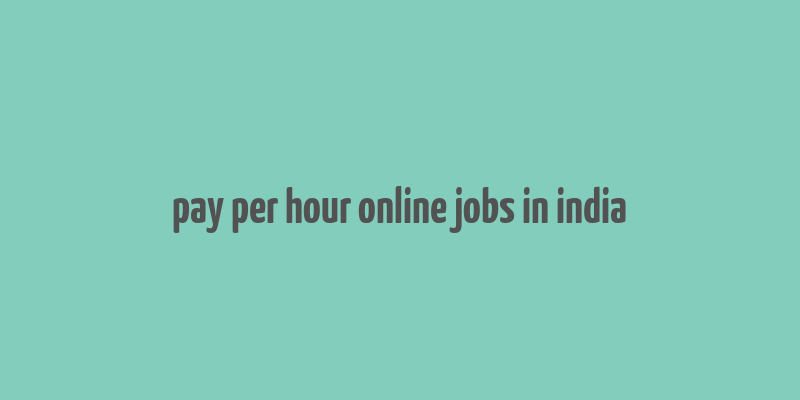 pay per hour online jobs in india