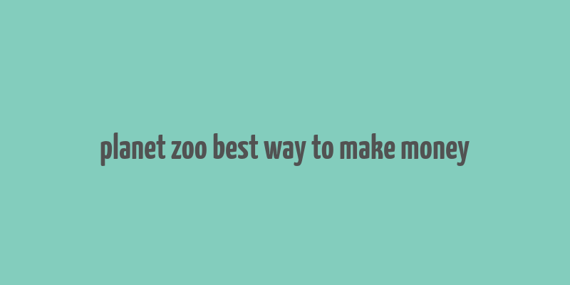 planet zoo best way to make money