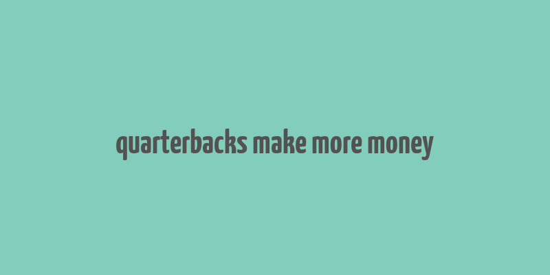 quarterbacks make more money