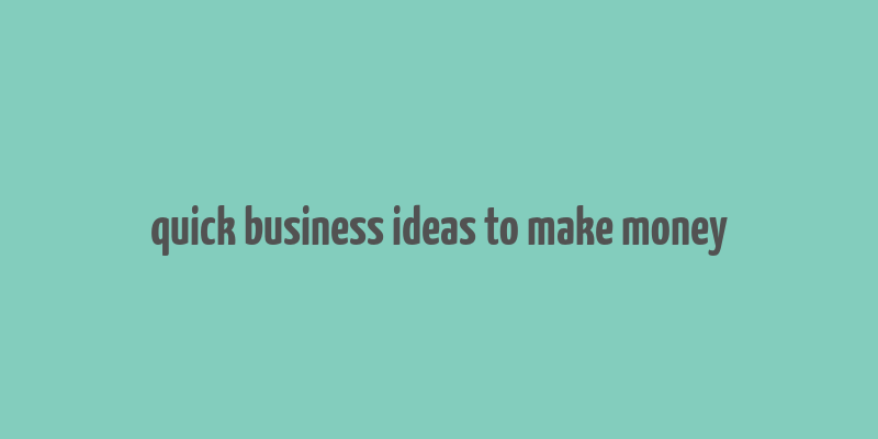 quick business ideas to make money