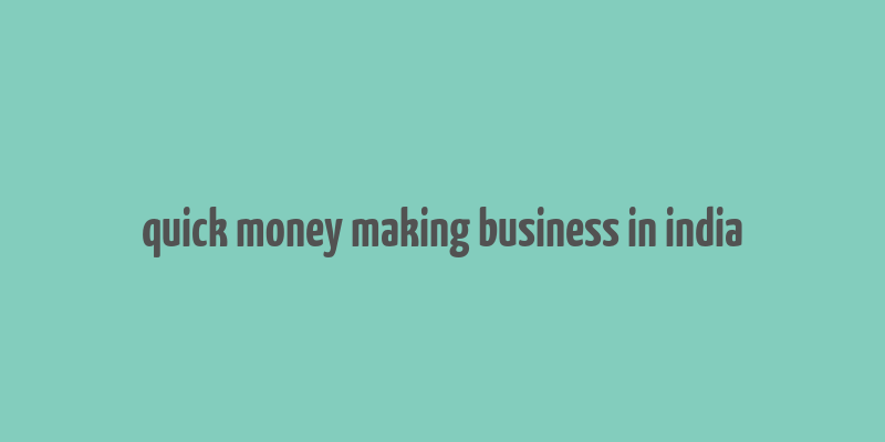 quick money making business in india