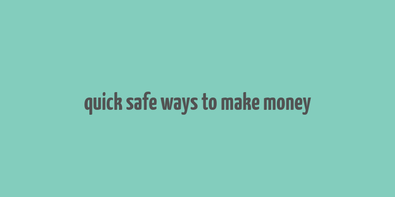 quick safe ways to make money