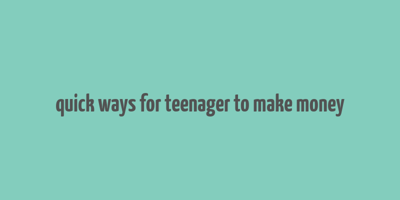 quick ways for teenager to make money