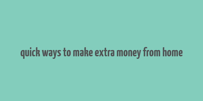 quick ways to make extra money from home