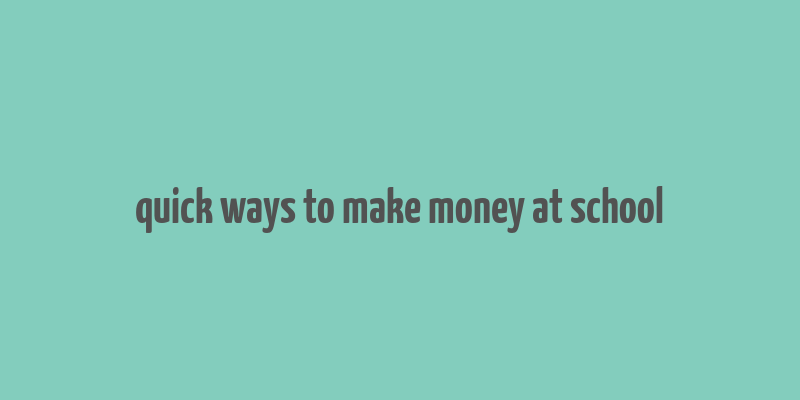 quick ways to make money at school