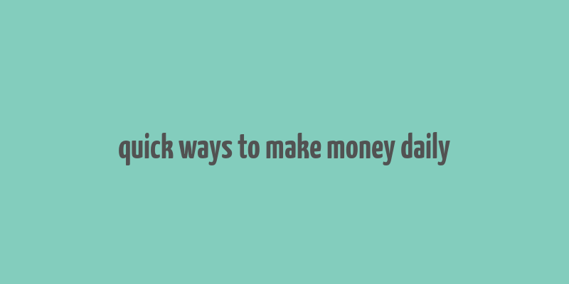 quick ways to make money daily