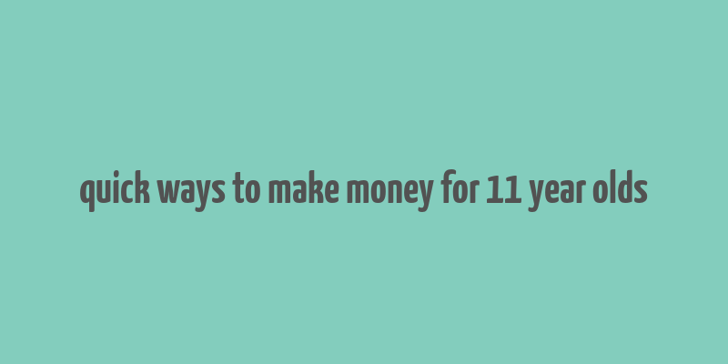 quick ways to make money for 11 year olds