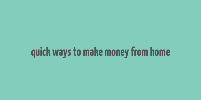 quick ways to make money from home