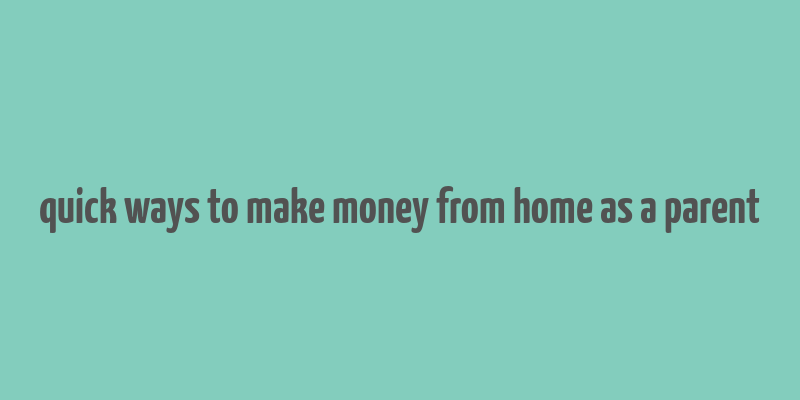 quick ways to make money from home as a parent