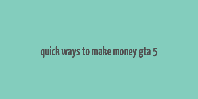 quick ways to make money gta 5