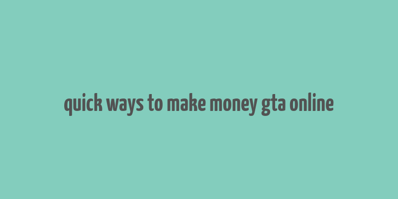 quick ways to make money gta online