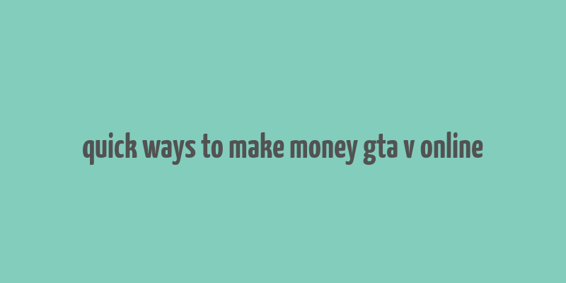 quick ways to make money gta v online