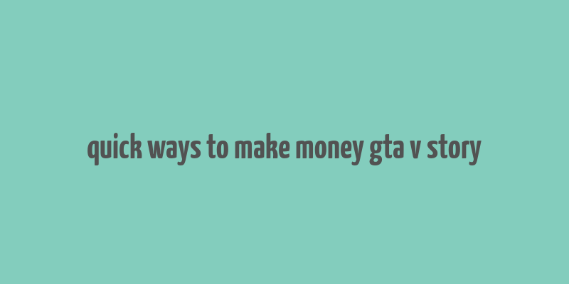 quick ways to make money gta v story