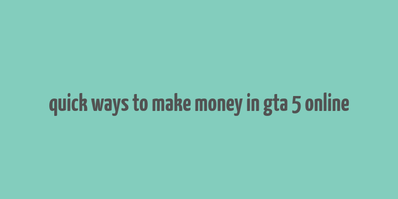 quick ways to make money in gta 5 online