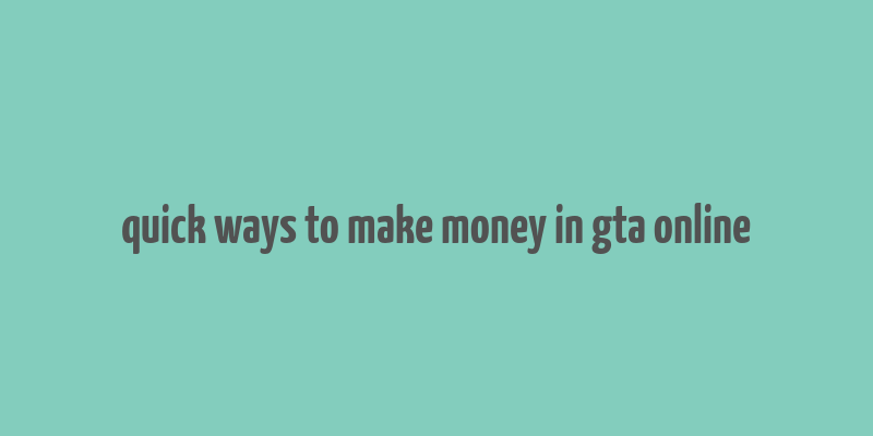 quick ways to make money in gta online