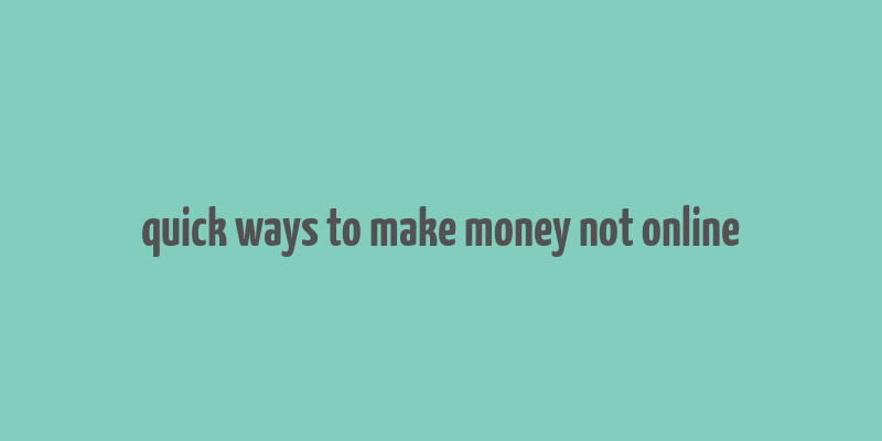 quick ways to make money not online