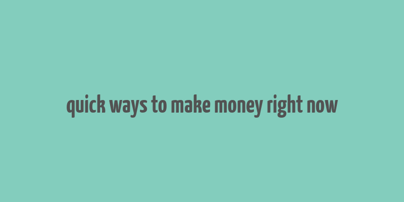 quick ways to make money right now