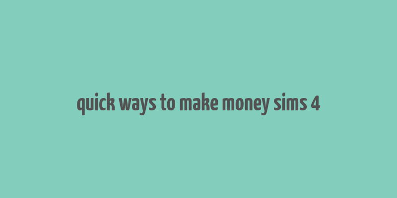 quick ways to make money sims 4