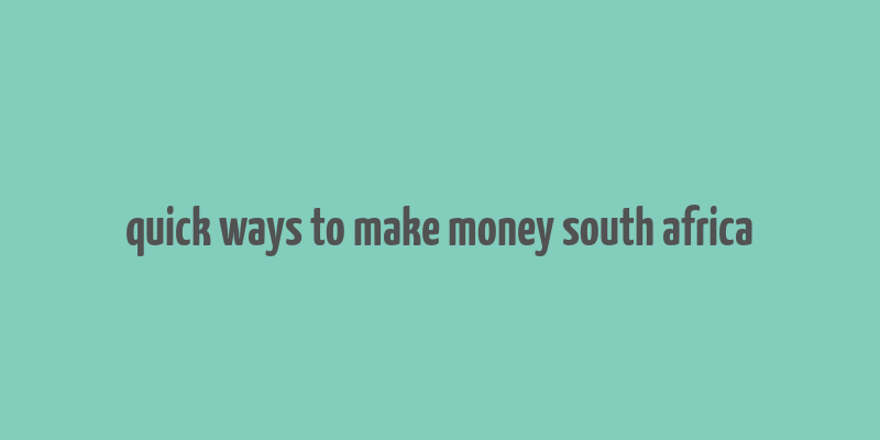 quick ways to make money south africa