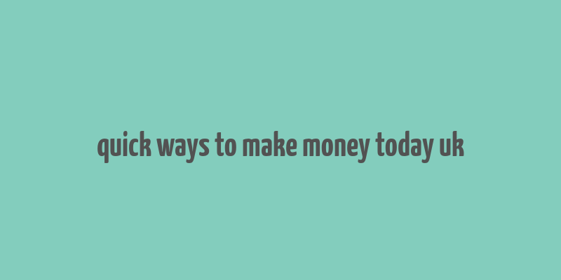 quick ways to make money today uk