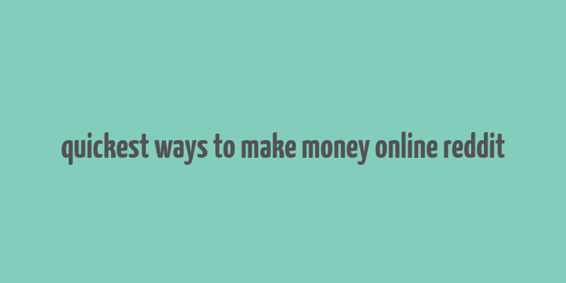 quickest ways to make money online reddit