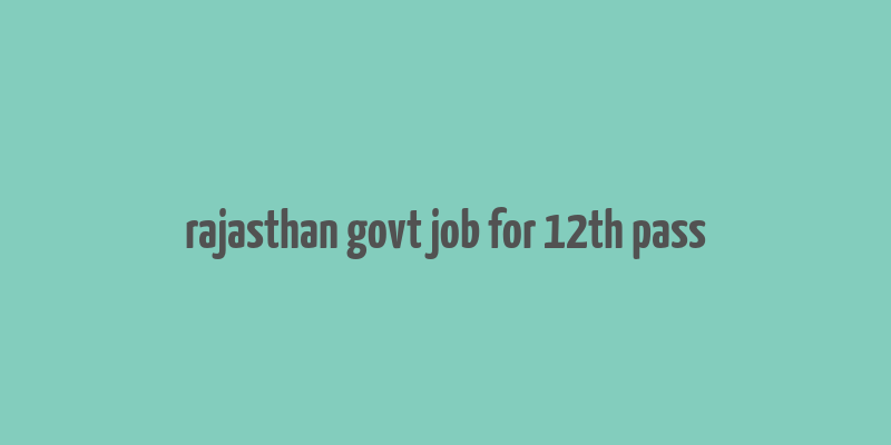 rajasthan govt job for 12th pass