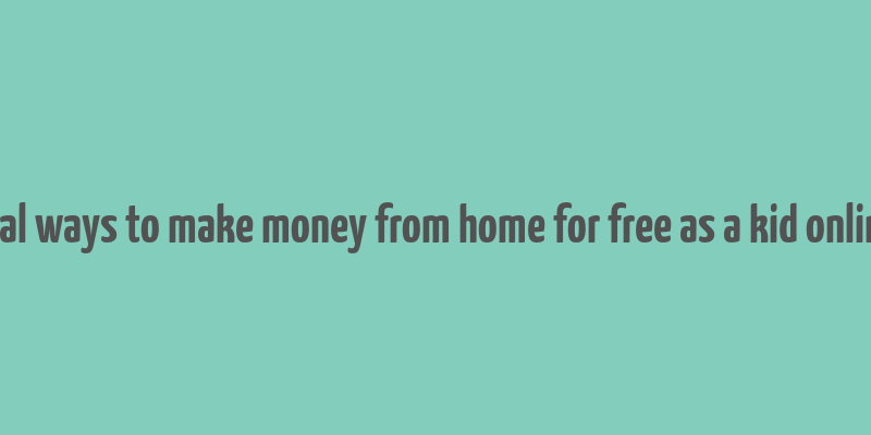 real ways to make money from home for free as a kid online