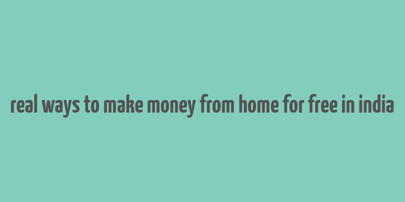 real ways to make money from home for free in india