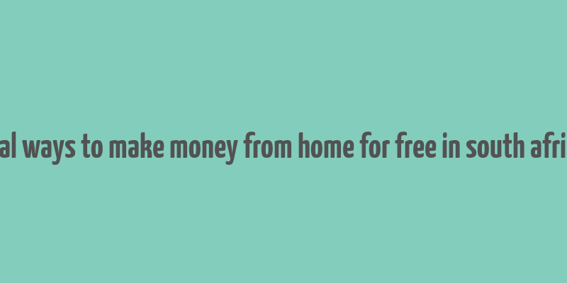 real ways to make money from home for free in south africa