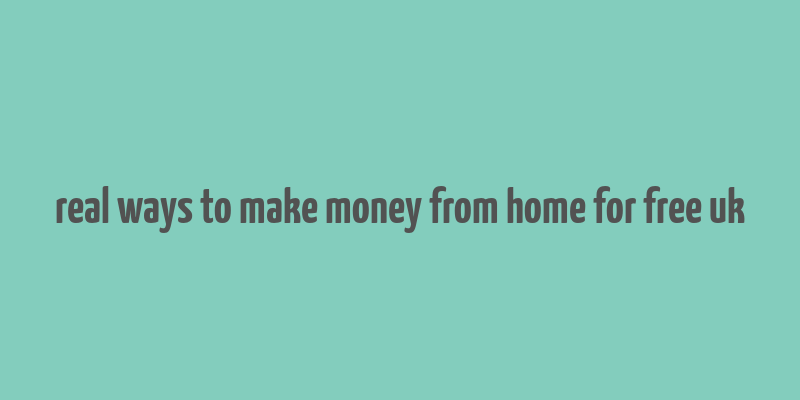 real ways to make money from home for free uk