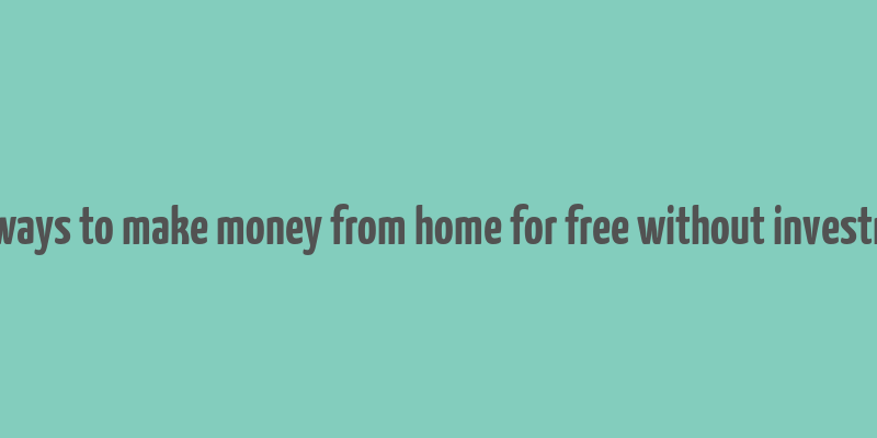 real ways to make money from home for free without investment