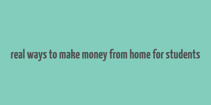 real ways to make money from home for students