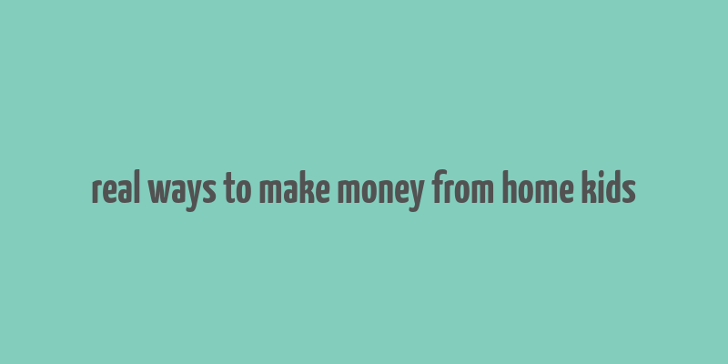 real ways to make money from home kids