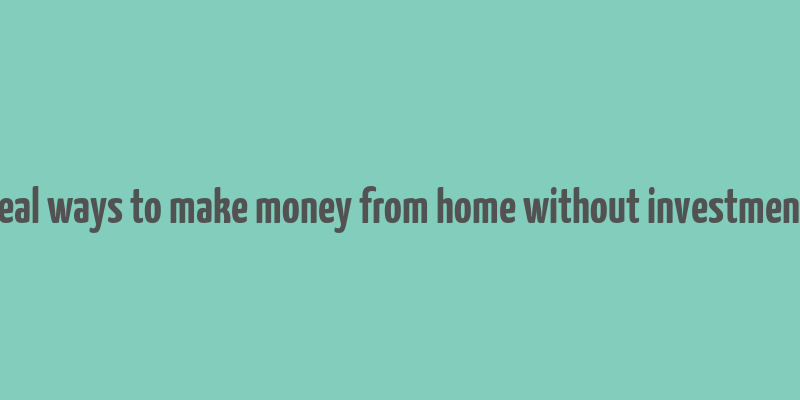 real ways to make money from home without investment