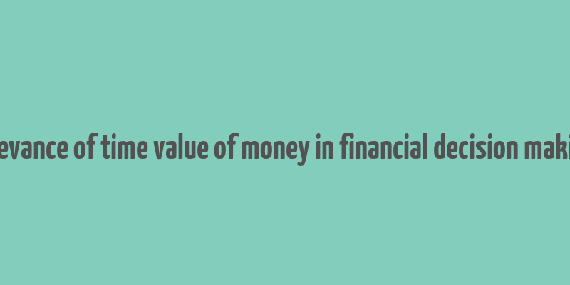 relevance of time value of money in financial decision making