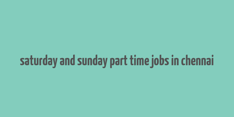 saturday and sunday part time jobs in chennai