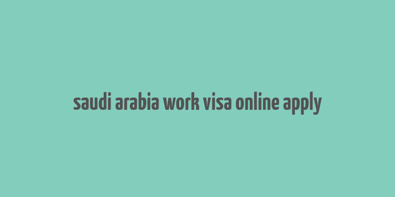 saudi arabia work visa online apply